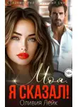 Оливия Лейк - Моя. Я сказал! - Оливия Лейк