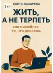 Юлия Лазарева - Жить, а не терпеть: как полюбить то, что делаешь