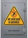 Ника Черменская - Не влезай в бизнес. Пособие для молодых предпринимателей