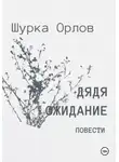 Шурка Орлов - Дядя Ожидание повести