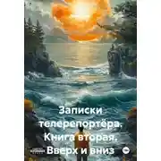 Постер книги Записки телерепортёра. Книга вторая. Вверх и вниз