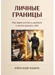 Александр Бацких - Личные границы. Как перестать быть удобным и начать уважать себя?
