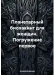 Алексей Алексеев - Планетарный биохакинг для женщин. Погружение первое