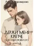 Анна Староверова - Держи меня крепче. Осколки прошлого. Книга 4