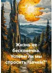 Юрий Гурин - Жизнь не бесконечна. Успеем ли мы спросить "зачем?"