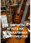 Музыкант - КАК НАУЧИТЬСЯ ИГРАТЬ НА МУЗЫКАЛЬНЫХ ИНСТРУМЕНТАХ