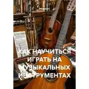 Постер книги КАК НАУЧИТЬСЯ ИГРАТЬ НА МУЗЫКАЛЬНЫХ ИНСТРУМЕНТАХ