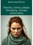 Виктория Шатц - Злость, страх, обида. Прожить, чтобы отпустить