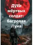 Максим Орлов - Духи мёртвых солдат: Багровая Луна