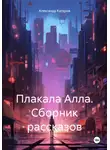 Александр Катеров - Плакала Алла. Сборник рассказов