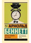 Арнольд Беннет - Как все успевать за 24 часа