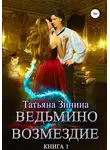 Татьяна Зинина - Ведьмино возмездие. Книга 1