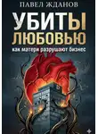 Павел Жданов - Убиты любовью. Как матери разрушают бизнес