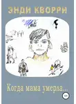 Энди Кворри - Когда мама умерла…
