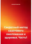 Алексей Алексеев - Секретный метод квантового омоложения и здоровья. Часть1