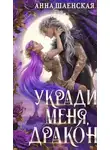 Анна Шаенская - Укради меня, дракон!