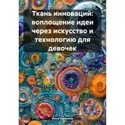 Постер книги Ткань инноваций: воплощение идеи через искусство и технологию для девочек