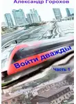 Александр Горохов - Войти дважды. Часть 1