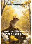 Павел Безденежных - Новые сказки про мышонка Лучика и его друзей