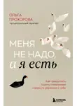 Ольга Прохорова - Меня не надо, а я есть. Как преодолеть травму отвержения и вернуть уважение к себе