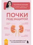Екатерина Корсева - Почки под защитой. Все, о чем необходимо знать при заболеваниях почек