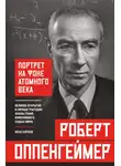 Иван Кириов - Роберт Оппенгеймер: портрет на фоне атомного века. Великое открытие и личная трагедия: жизнь гения, изменившего судьбу мира