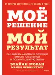 Брайан Моран - Мое решение – мой результат. Как выбрать активную позицию вместо пассивной и получить другую жизнь