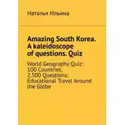 Постер книги Amazing South Korea. A kaleidoscope of questions. Quiz. World Geography Quiz: 100 Countries, 2,500 Questions: Educational Travel Around the Globe