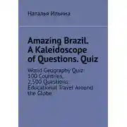 Постер книги Amazing Brazil. A kaleidoscope of questions. Quiz. World geography quiz: 100 countries, 2,500 questions: educational travel around the globe