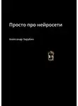 Александр Зарубин - Просто про нейросети