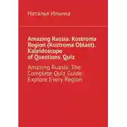 Постер книги Amazing Russia. Kostroma Region (Kostroma Oblast). Kaleidoscope of questions. Quiz. Amazing Russia: The Complete quiz guide. Explore every region