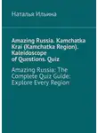 Наталья Ильина - Amazing Russia. Kamchatka Krai (Kamchatka Region). Kaleidoscope of questions. Quiz. Amazing Russia: The complete quiz guide. Explore every region