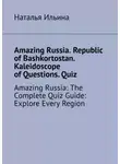 Наталья Ильина - Amazing Russia. Republic of Bashkortostan. Kaleidoscope of Questions. Quiz. Amazing Russia: The Complete Quiz Guide: Explore Every Region