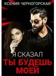 Ксения Черногорская - Я сказал, ты будешь моей - Ксения Черногорская