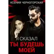 Постер книги Я сказал, ты будешь моей - Ксения Черногорская