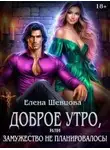 Елена Шевцова - Доброе утро, или замужество не планировалось! - Елена Шевцова
