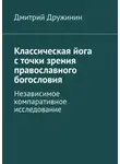 Дмитрий Дружинин - Классическая йога с точки зрения православного богословия. Независимое компаративное исследование