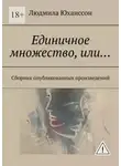 Людмила Юханссон - Единичное множество, Или… Сборник опубликованных произведений
