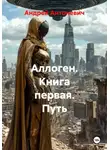 Андрей Антоневич - Аллоген. Книга первая. Путь