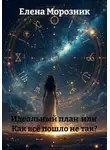 Елена Морозник - Идеальный план  или  Как всё пошло не так?