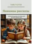 Павел Котов - Пашкины рассказы. Увлекательные истории для детей и взрослых