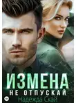 Надежда Скай - Измена. Не отпускай