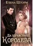 Елена Шторм - Да здравствует королева! (СИ)
