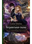Елена Тебнёва - Неправильная сказка (СИ)