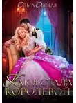 Ольга Обская - Как я стала королевой, или Ты об этом пожалеешь, мой король! (СИ)