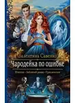Валентина Савенко - Чародейка по ошибке (СИ)