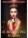 Виктория Стрельцова - Ее Величество Ведьма (СИ)