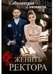 Елизавета Соболянская - Женить ректора (СИ)