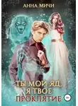 Анна Мичи - Ты мой яд, я твоё проклятие (СИ)
