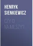 Генрик Сенкевич - Czy ci najmilszy?